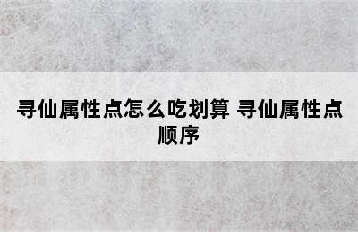 寻仙属性点怎么吃划算 寻仙属性点顺序